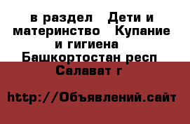  в раздел : Дети и материнство » Купание и гигиена . Башкортостан респ.,Салават г.